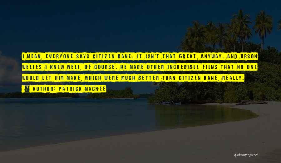 Patrick Macnee Quotes: I Mean, Everyone Says Citizen Kane. It Isn't That Great, Anyway. And Orson Welles I Knew Well, Of Course. He