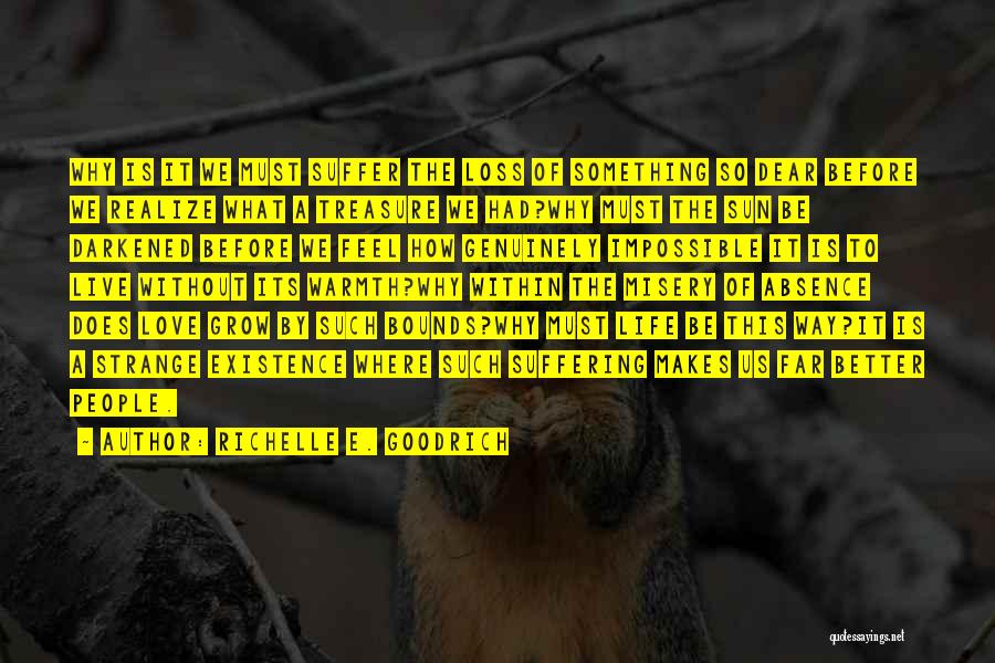 Richelle E. Goodrich Quotes: Why Is It We Must Suffer The Loss Of Something So Dear Before We Realize What A Treasure We Had?why