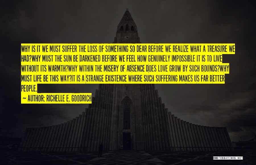 Richelle E. Goodrich Quotes: Why Is It We Must Suffer The Loss Of Something So Dear Before We Realize What A Treasure We Had?why