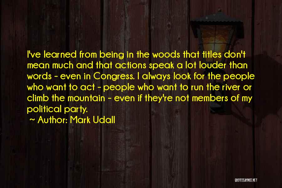 Mark Udall Quotes: I've Learned From Being In The Woods That Titles Don't Mean Much And That Actions Speak A Lot Louder Than