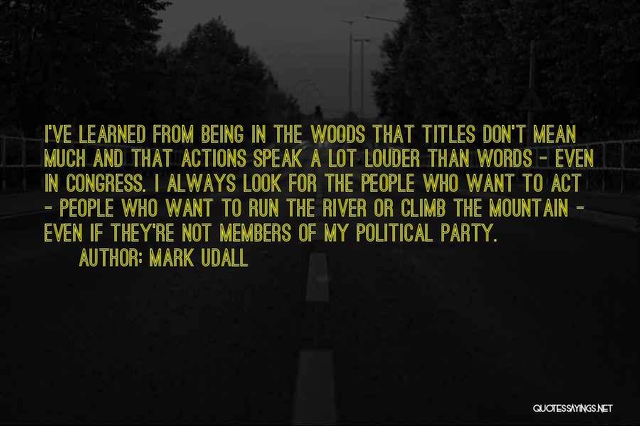 Mark Udall Quotes: I've Learned From Being In The Woods That Titles Don't Mean Much And That Actions Speak A Lot Louder Than