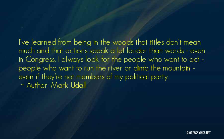 Mark Udall Quotes: I've Learned From Being In The Woods That Titles Don't Mean Much And That Actions Speak A Lot Louder Than