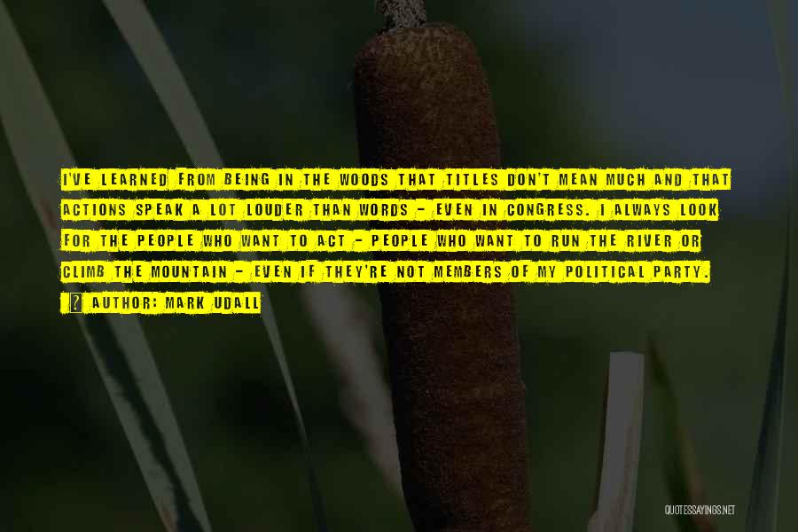 Mark Udall Quotes: I've Learned From Being In The Woods That Titles Don't Mean Much And That Actions Speak A Lot Louder Than