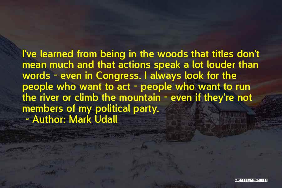 Mark Udall Quotes: I've Learned From Being In The Woods That Titles Don't Mean Much And That Actions Speak A Lot Louder Than