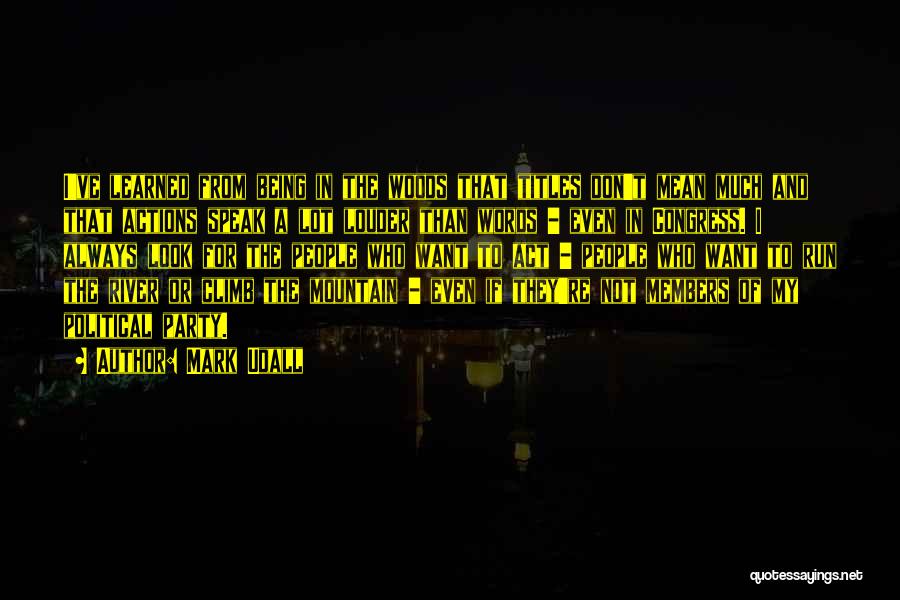 Mark Udall Quotes: I've Learned From Being In The Woods That Titles Don't Mean Much And That Actions Speak A Lot Louder Than