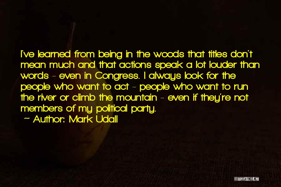 Mark Udall Quotes: I've Learned From Being In The Woods That Titles Don't Mean Much And That Actions Speak A Lot Louder Than