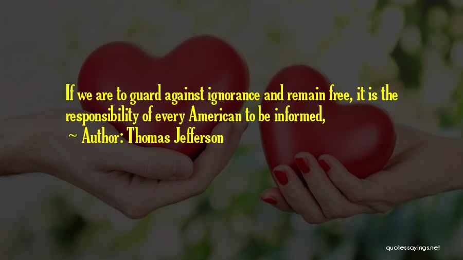 Thomas Jefferson Quotes: If We Are To Guard Against Ignorance And Remain Free, It Is The Responsibility Of Every American To Be Informed,