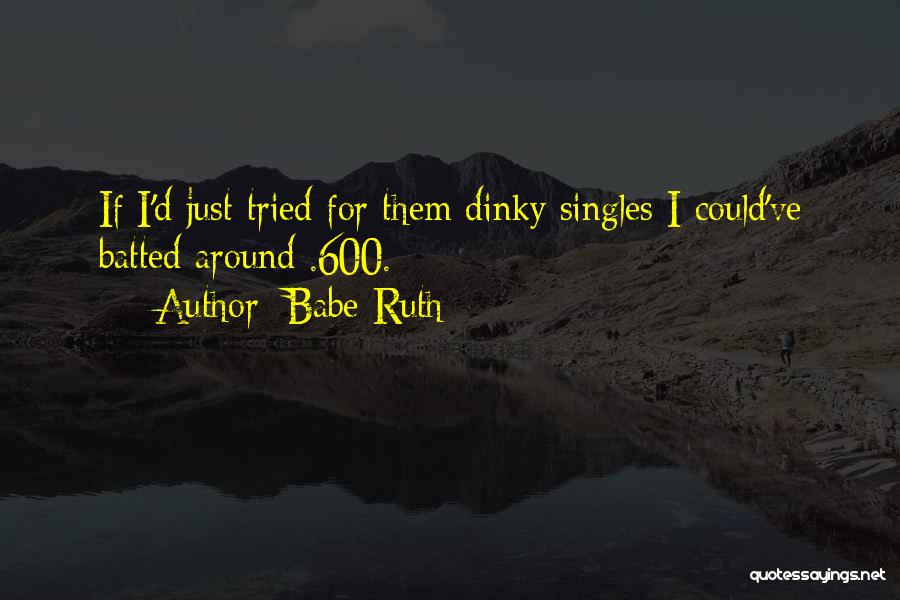 Babe Ruth Quotes: If I'd Just Tried For Them Dinky Singles I Could've Batted Around .600.