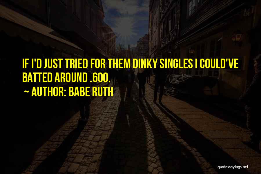 Babe Ruth Quotes: If I'd Just Tried For Them Dinky Singles I Could've Batted Around .600.