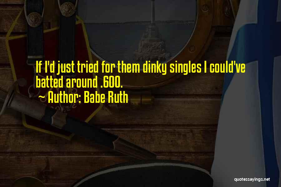 Babe Ruth Quotes: If I'd Just Tried For Them Dinky Singles I Could've Batted Around .600.