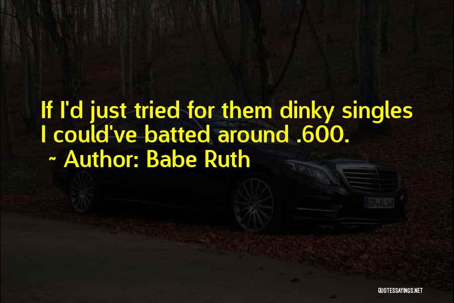 Babe Ruth Quotes: If I'd Just Tried For Them Dinky Singles I Could've Batted Around .600.