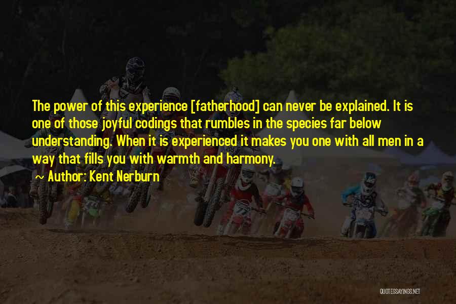 Kent Nerburn Quotes: The Power Of This Experience [fatherhood] Can Never Be Explained. It Is One Of Those Joyful Codings That Rumbles In