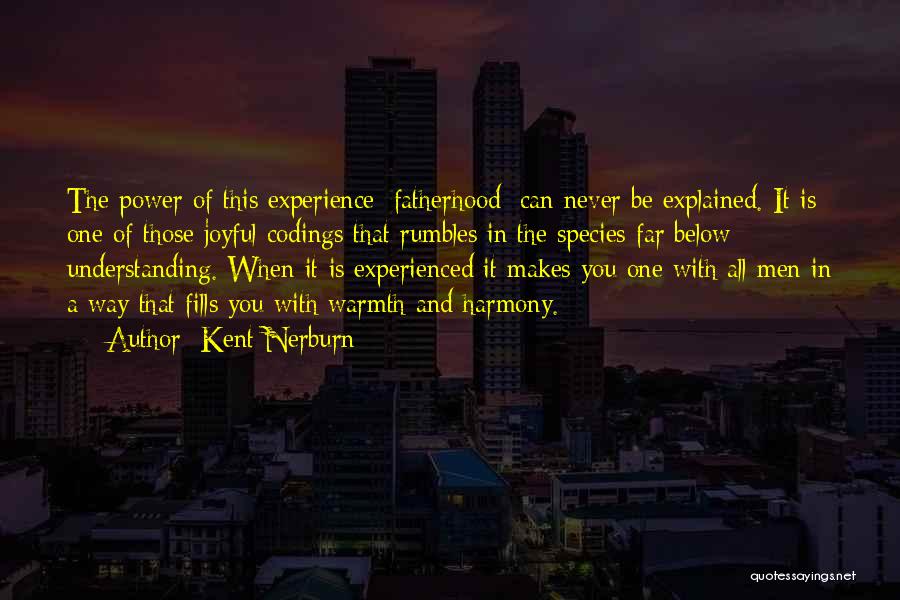 Kent Nerburn Quotes: The Power Of This Experience [fatherhood] Can Never Be Explained. It Is One Of Those Joyful Codings That Rumbles In