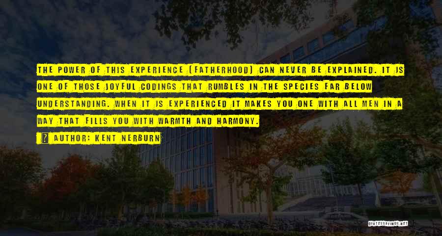 Kent Nerburn Quotes: The Power Of This Experience [fatherhood] Can Never Be Explained. It Is One Of Those Joyful Codings That Rumbles In