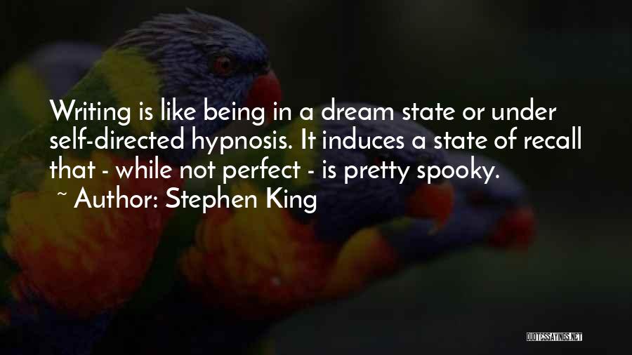 Stephen King Quotes: Writing Is Like Being In A Dream State Or Under Self-directed Hypnosis. It Induces A State Of Recall That -