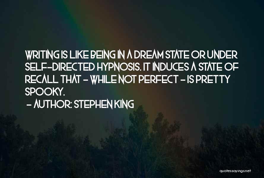 Stephen King Quotes: Writing Is Like Being In A Dream State Or Under Self-directed Hypnosis. It Induces A State Of Recall That -