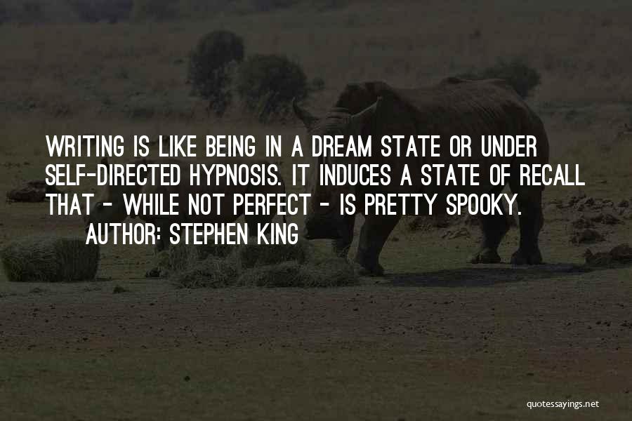 Stephen King Quotes: Writing Is Like Being In A Dream State Or Under Self-directed Hypnosis. It Induces A State Of Recall That -