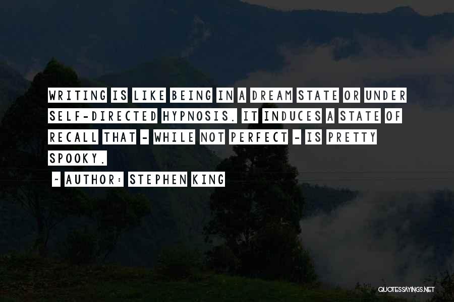 Stephen King Quotes: Writing Is Like Being In A Dream State Or Under Self-directed Hypnosis. It Induces A State Of Recall That -