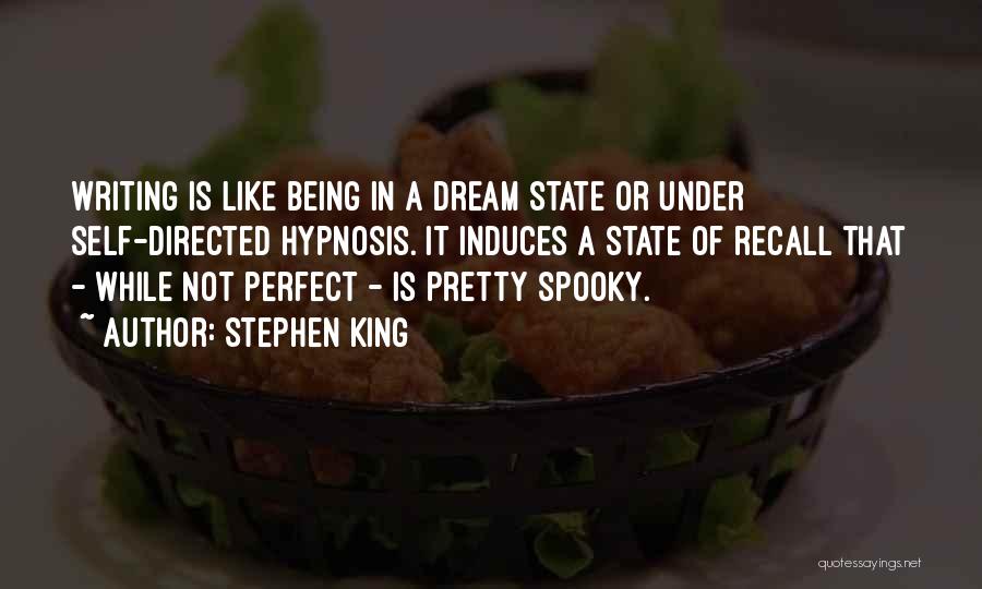 Stephen King Quotes: Writing Is Like Being In A Dream State Or Under Self-directed Hypnosis. It Induces A State Of Recall That -