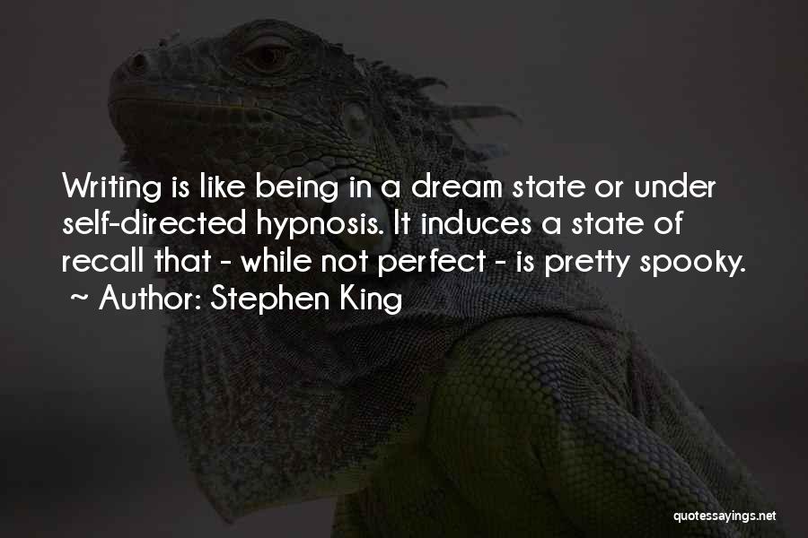 Stephen King Quotes: Writing Is Like Being In A Dream State Or Under Self-directed Hypnosis. It Induces A State Of Recall That -