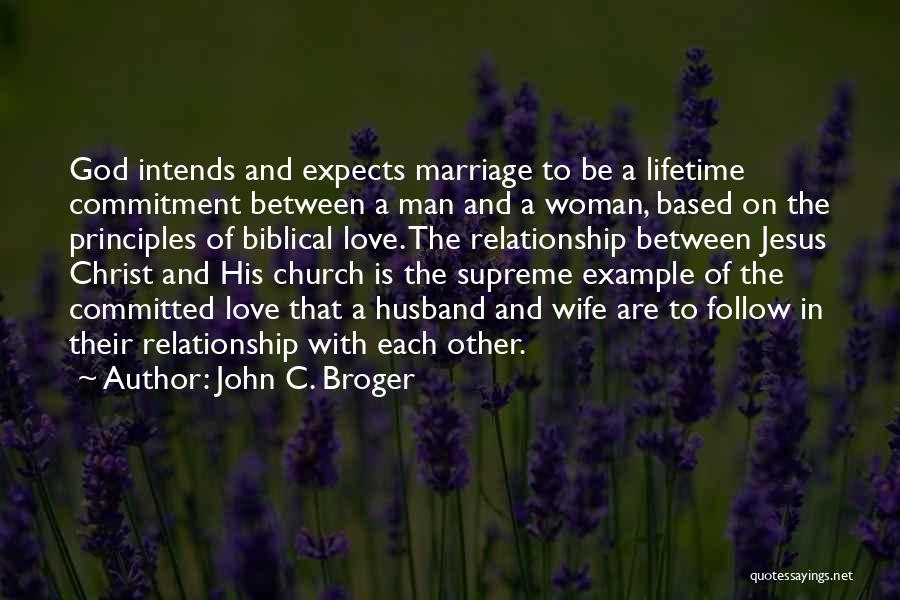 John C. Broger Quotes: God Intends And Expects Marriage To Be A Lifetime Commitment Between A Man And A Woman, Based On The Principles