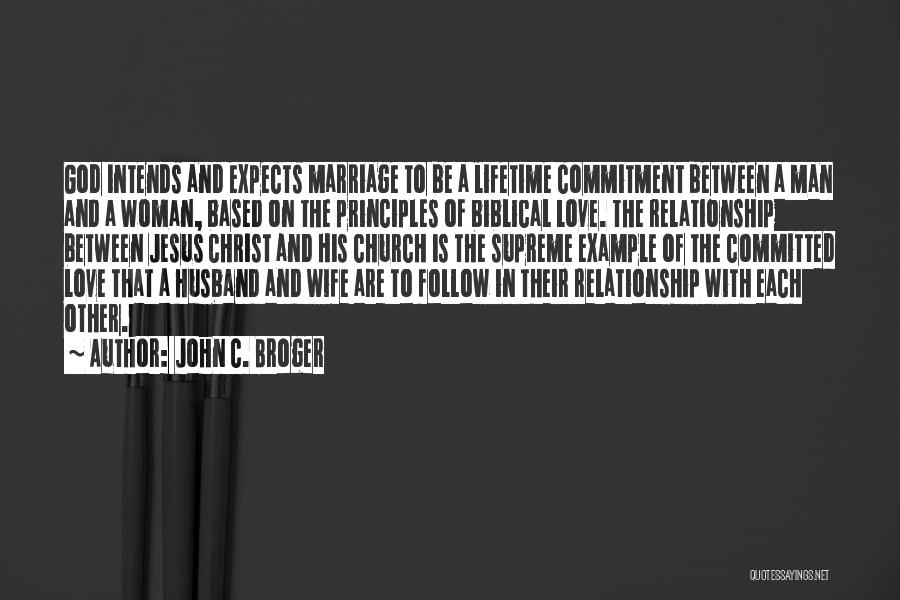 John C. Broger Quotes: God Intends And Expects Marriage To Be A Lifetime Commitment Between A Man And A Woman, Based On The Principles