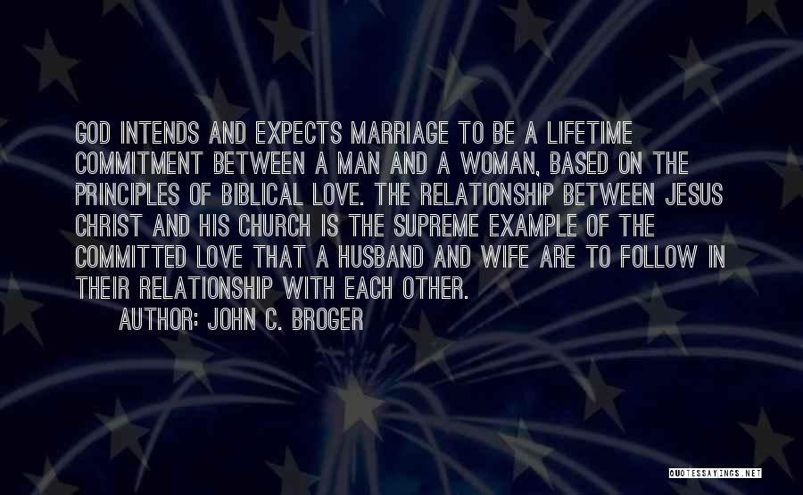 John C. Broger Quotes: God Intends And Expects Marriage To Be A Lifetime Commitment Between A Man And A Woman, Based On The Principles