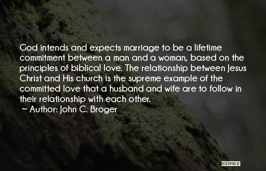 John C. Broger Quotes: God Intends And Expects Marriage To Be A Lifetime Commitment Between A Man And A Woman, Based On The Principles