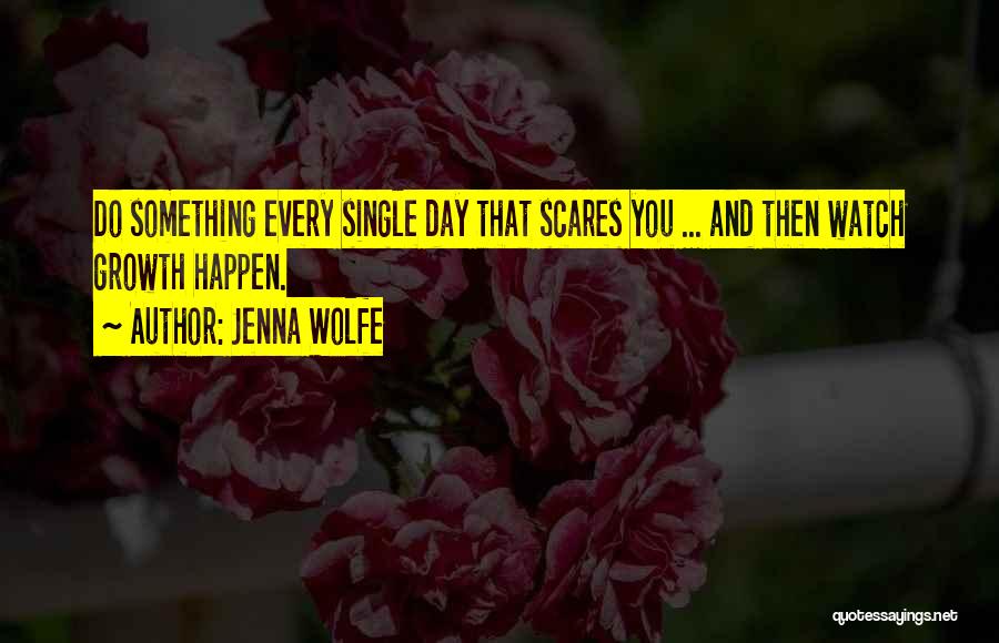 Jenna Wolfe Quotes: Do Something Every Single Day That Scares You ... And Then Watch Growth Happen.