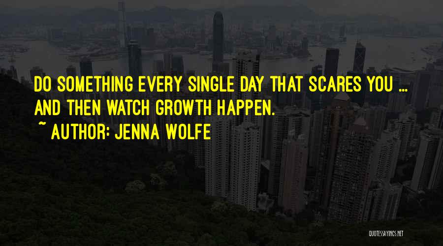 Jenna Wolfe Quotes: Do Something Every Single Day That Scares You ... And Then Watch Growth Happen.