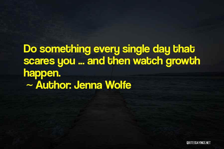 Jenna Wolfe Quotes: Do Something Every Single Day That Scares You ... And Then Watch Growth Happen.