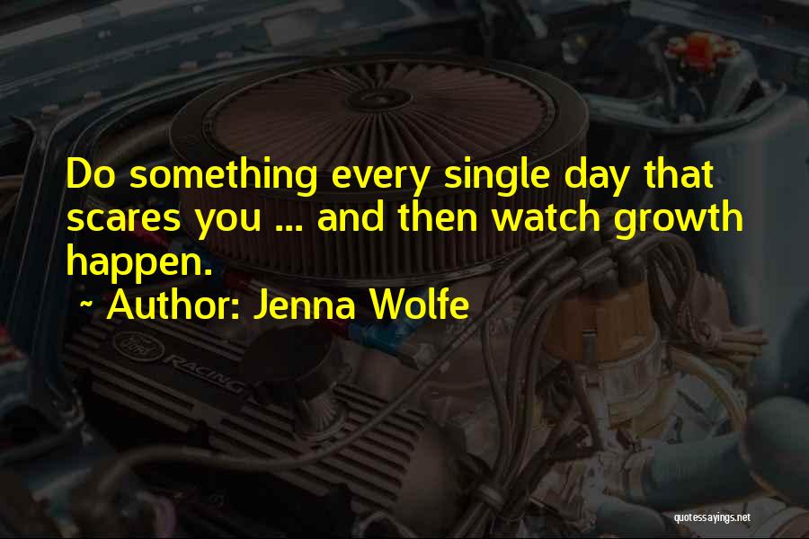 Jenna Wolfe Quotes: Do Something Every Single Day That Scares You ... And Then Watch Growth Happen.