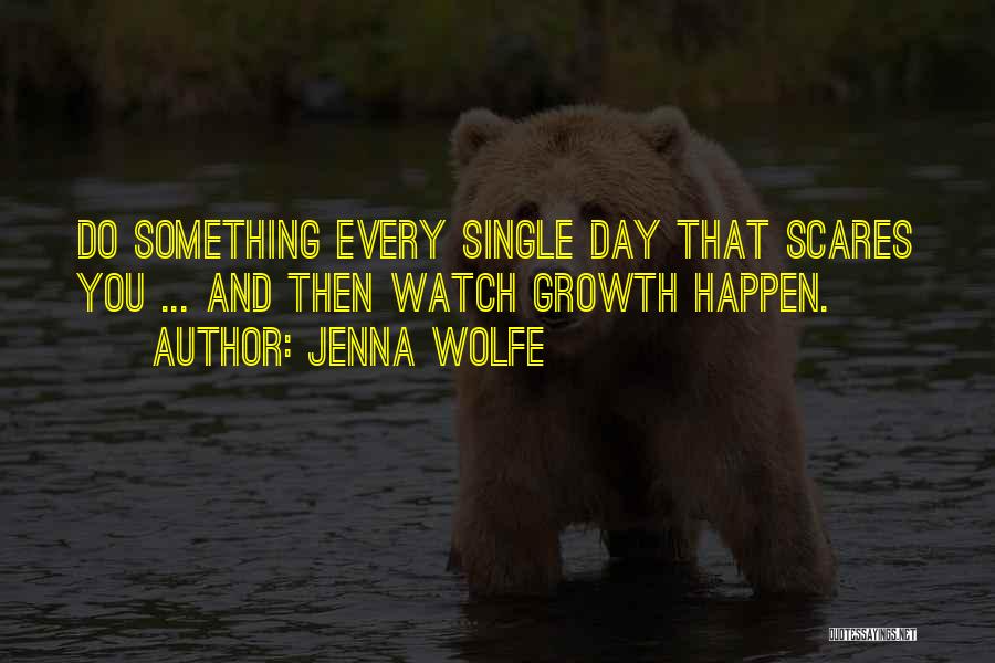 Jenna Wolfe Quotes: Do Something Every Single Day That Scares You ... And Then Watch Growth Happen.