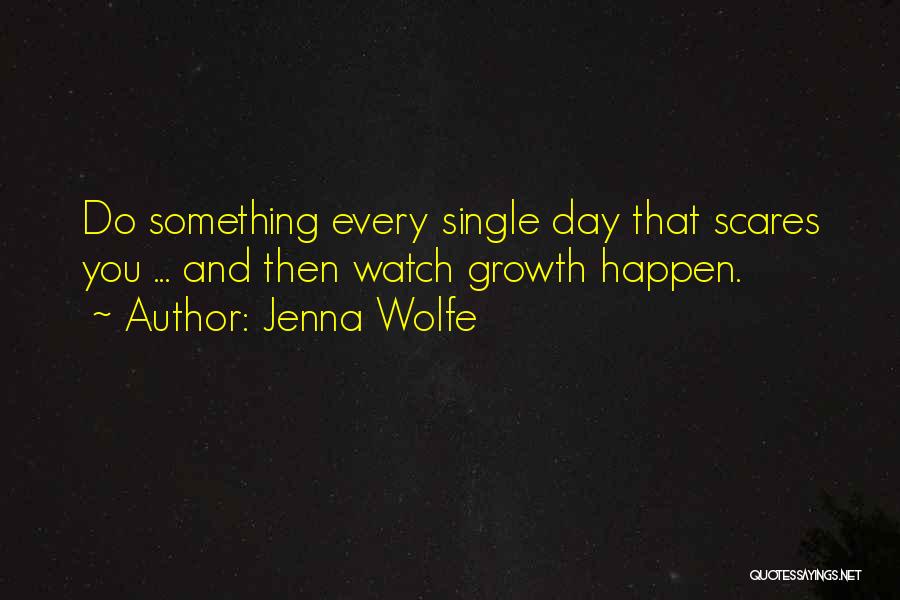Jenna Wolfe Quotes: Do Something Every Single Day That Scares You ... And Then Watch Growth Happen.