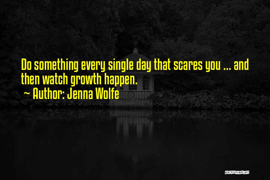 Jenna Wolfe Quotes: Do Something Every Single Day That Scares You ... And Then Watch Growth Happen.