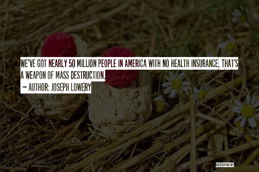 Joseph Lowery Quotes: We've Got Nearly 50 Million People In America With No Health Insurance. That's A Weapon Of Mass Destruction.