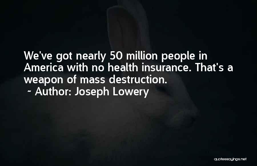 Joseph Lowery Quotes: We've Got Nearly 50 Million People In America With No Health Insurance. That's A Weapon Of Mass Destruction.