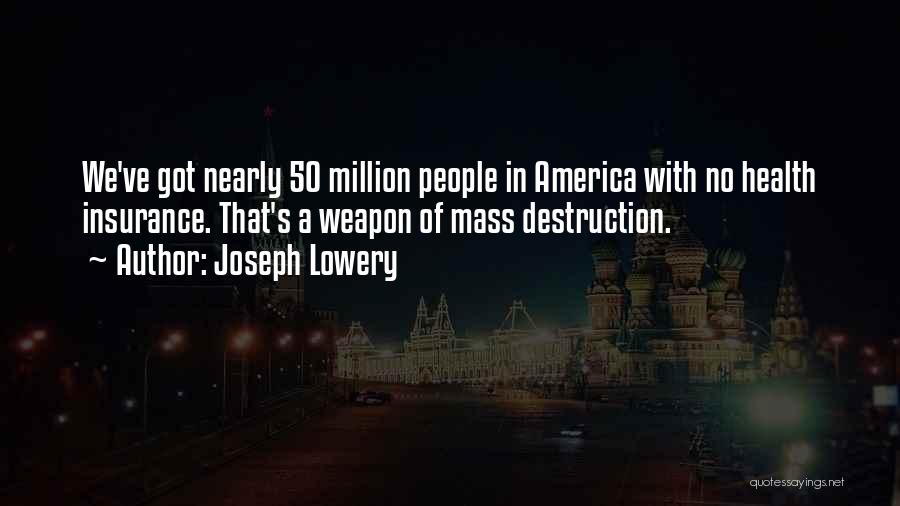 Joseph Lowery Quotes: We've Got Nearly 50 Million People In America With No Health Insurance. That's A Weapon Of Mass Destruction.