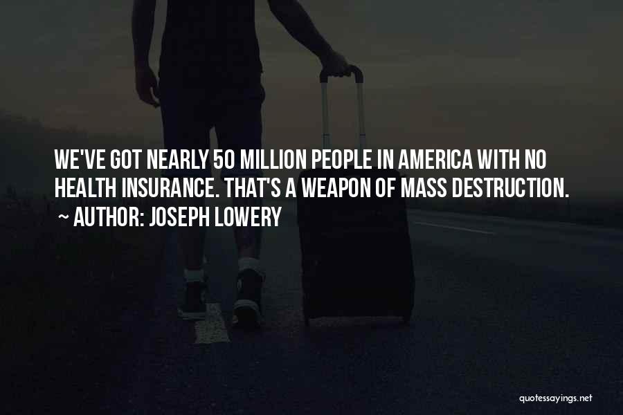 Joseph Lowery Quotes: We've Got Nearly 50 Million People In America With No Health Insurance. That's A Weapon Of Mass Destruction.