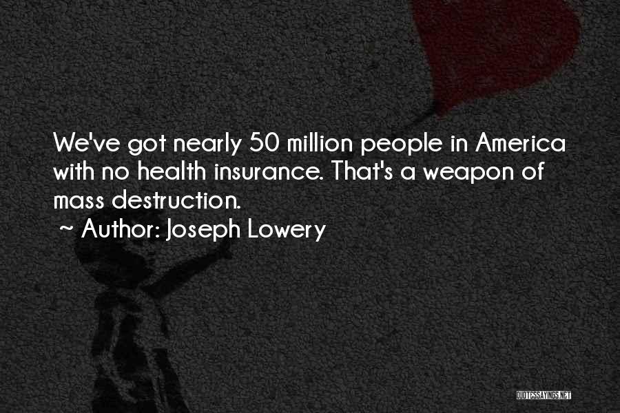 Joseph Lowery Quotes: We've Got Nearly 50 Million People In America With No Health Insurance. That's A Weapon Of Mass Destruction.