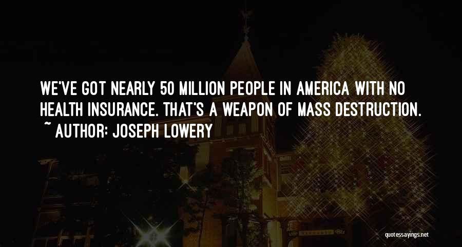 Joseph Lowery Quotes: We've Got Nearly 50 Million People In America With No Health Insurance. That's A Weapon Of Mass Destruction.