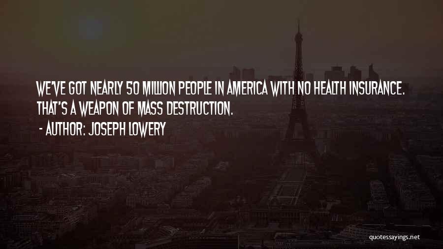 Joseph Lowery Quotes: We've Got Nearly 50 Million People In America With No Health Insurance. That's A Weapon Of Mass Destruction.