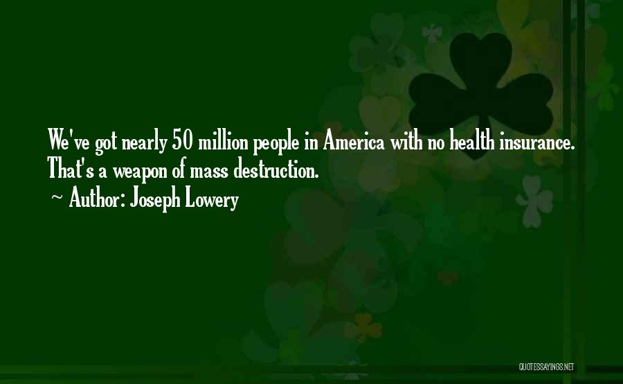 Joseph Lowery Quotes: We've Got Nearly 50 Million People In America With No Health Insurance. That's A Weapon Of Mass Destruction.