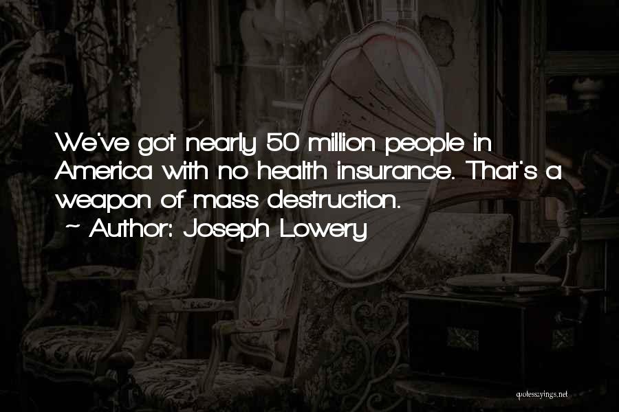 Joseph Lowery Quotes: We've Got Nearly 50 Million People In America With No Health Insurance. That's A Weapon Of Mass Destruction.