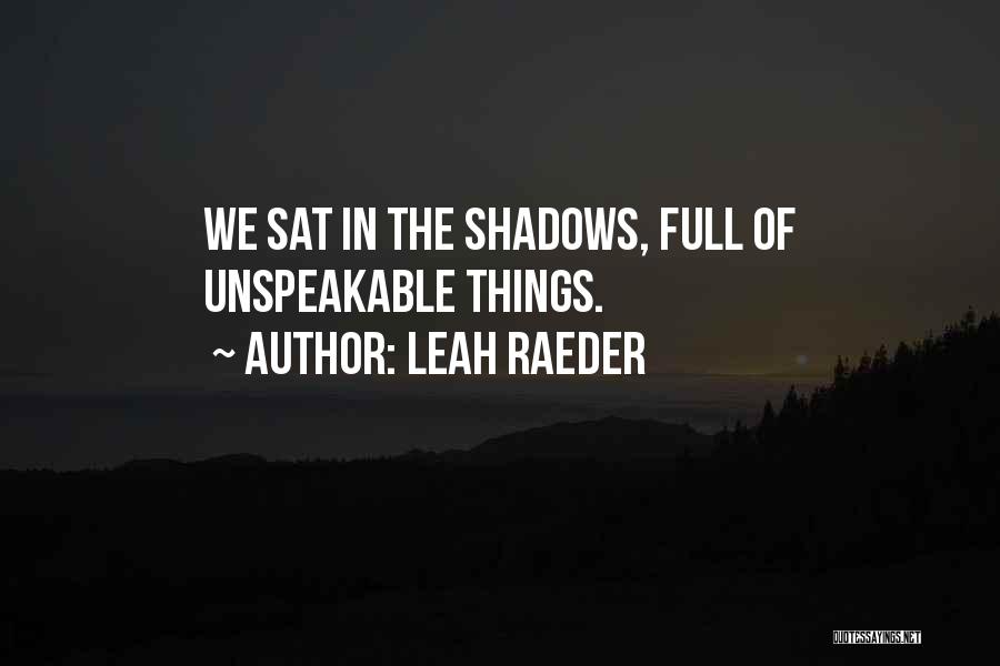 Leah Raeder Quotes: We Sat In The Shadows, Full Of Unspeakable Things.