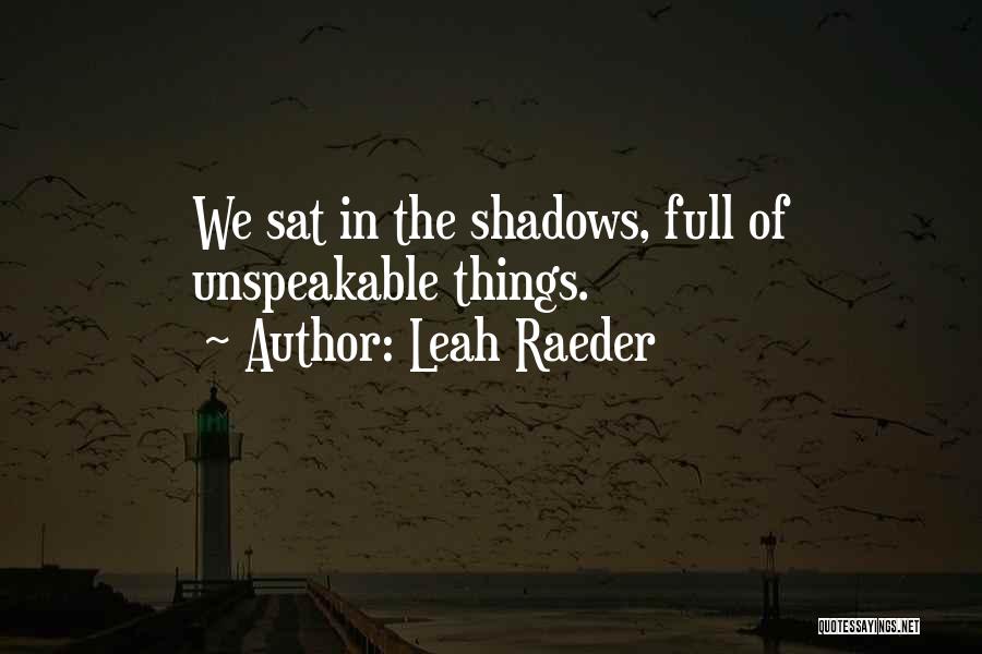 Leah Raeder Quotes: We Sat In The Shadows, Full Of Unspeakable Things.