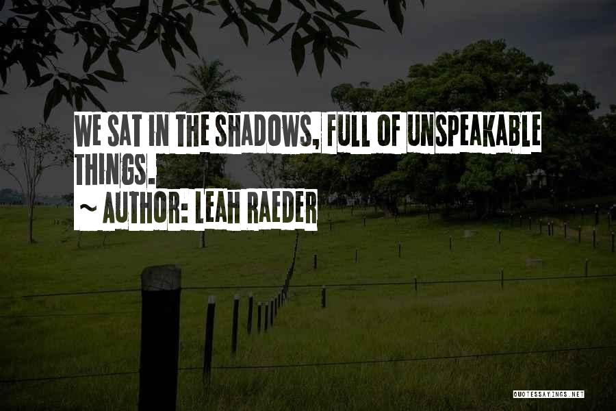 Leah Raeder Quotes: We Sat In The Shadows, Full Of Unspeakable Things.