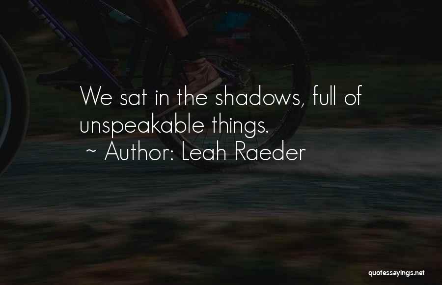 Leah Raeder Quotes: We Sat In The Shadows, Full Of Unspeakable Things.