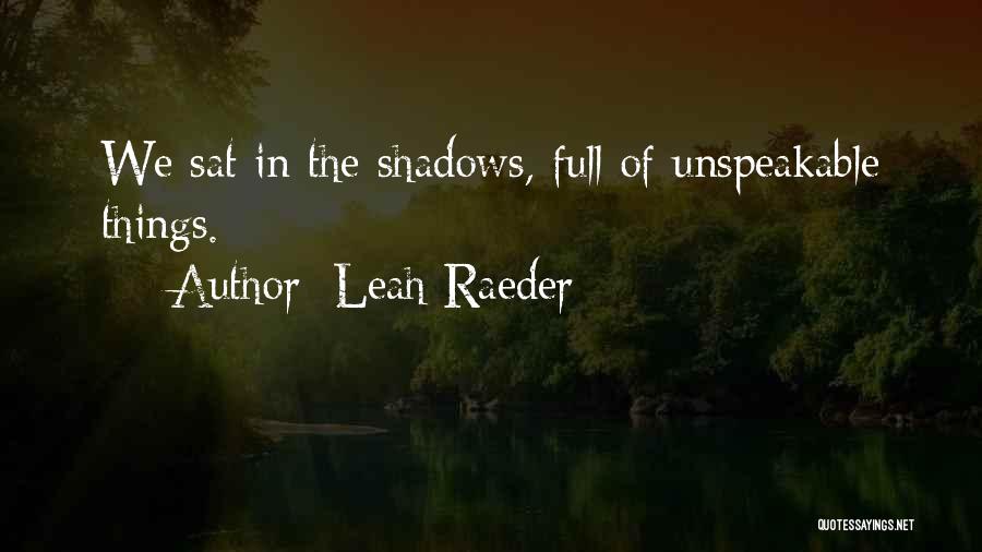 Leah Raeder Quotes: We Sat In The Shadows, Full Of Unspeakable Things.