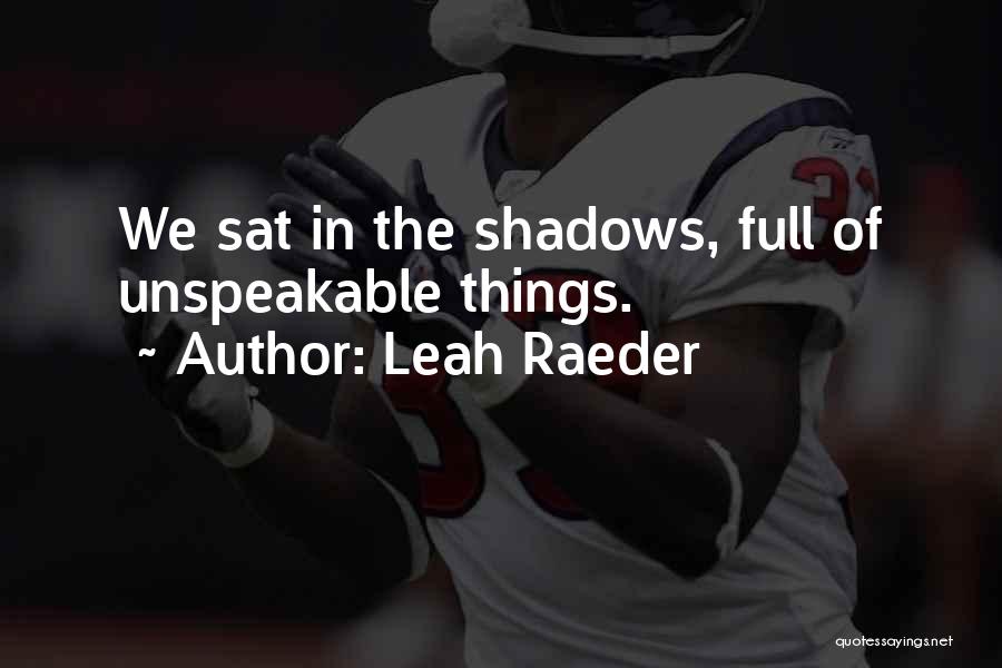 Leah Raeder Quotes: We Sat In The Shadows, Full Of Unspeakable Things.